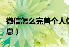 微信怎么完善个人信息（微信如何完善个人信息）