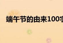 端午节的由来100字左右（端午节的来历）