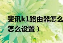 斐讯k1路由器怎么设置（简介斐讯k1路由器怎么设置）