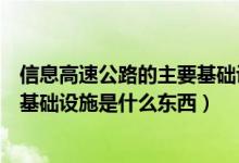 信息高速公路的主要基础设施是什么（信息高速公路的主要基础设施是什么东西）