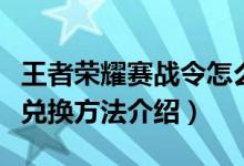 王者荣耀赛战令怎么获得（王者荣耀赛事战令兑换方法介绍）