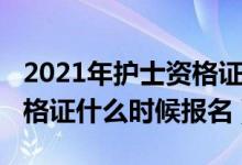 2021年护士资格证报名时间（2021年护士资格证什么时候报名）