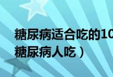 糖尿病适合吃的10种水果（哪些水果适合给糖尿病人吃）