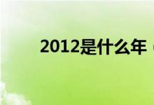 2012是什么年（2012年属相介绍）