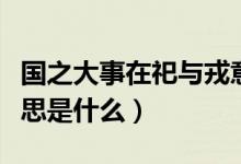 国之大事在祀与戎意思（国之大事在祀与戎意思是什么）