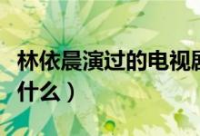 林依晨演过的电视剧（林依晨演过的电视剧有什么）