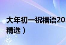 大年初一祝福语2021（2021大年初一祝福语精选）