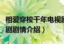 相爱穿梭千年电视剧剧情（相爱穿梭千年电视剧剧情介绍）