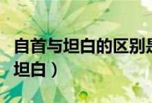 自首与坦白的区别是什么（该怎么区分自首和坦白）