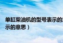 单缸柴油机的型号表示的意思是什么（单缸柴油机的型号表示的意思）