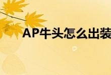 AP牛头怎么出装（AP牛头出装方法）