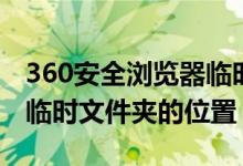 360安全浏览器临时文件夹在哪（360浏览器临时文件夹的位置）