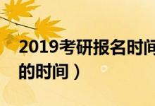 2019考研报名时间表（什么时候能知道考研的时间）