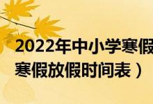 2022年中小学寒假放假安排（2022年中小学寒假放假时间表）