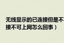 无线显示的已连接但是不可上网是什么意思（wifi显示已连接不可上网怎么回事）