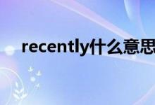 recently什么意思（recently怎么造句）