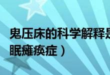 鬼压床的科学解释是什么（鬼压床科学叫法睡眠瘫痪症）