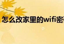 怎么改家里的wifi密码（怎么修改WiFi密码）