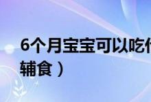 6个月宝宝可以吃什么辅食（6个月宝宝吃的辅食）