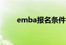 emba报名条件（EMBA报考条件）