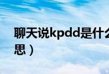 聊天说kpdd是什么意思（聊天说kpdd的意思）