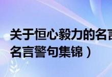 关于恒心毅力的名言警句谁知道（恒心毅力的名言警句集锦）