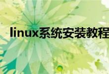 linux系统安装教程（linux系统安装步骤）