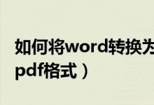 如何将word转换为pdf（如何将word转换为pdf格式）