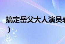 搞定岳父大人演员表（搞定岳父大人简单介绍）