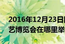 2016年12月23日阴历（2016年唐山世界园艺博览会在哪里举行）