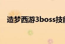 造梦西游3boss技能（BOSS技能怎么用）