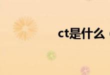 ct是什么（ct具体介绍）