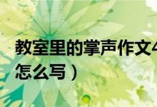 教室里的掌声作文400字（教室里的掌声作文怎么写）