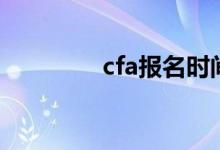 cfa报名时间（什么是cfa）