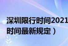 深圳限行时间2021最新规定（2021深圳限行时间最新规定）