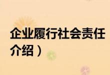 企业履行社会责任（关于企业履行社会责任的介绍）