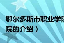 鄂尔多斯市职业学院（关于鄂尔多斯市职业学院的介绍）