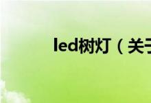 led树灯（关于led树灯的介绍）