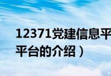 12371党建信息平台（关于12371党建信息平台的介绍）