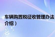 车辆购置税征收管理办法（关于车辆购置税征收管理办法的介绍）