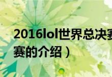 2016lol世界总决赛（关于2016lol世界总决赛的介绍）