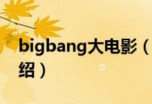 bigbang大电影（关于bigbang大电影的介绍）