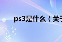 ps3是什么（关于ps3是什么的介绍）