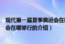 现代第一届夏季奥运会在哪举行（关于现代第一届夏季奥运会在哪举行的介绍）