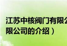 江苏中核阀门有限公司（关于江苏中核阀门有限公司的介绍）