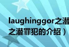 laughinggor之潜罪犯（关于laughinggor之潜罪犯的介绍）