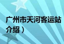 广州市天河客运站（关于广州市天河客运站的介绍）