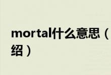 mortal什么意思（关于mortal什么意思的介绍）