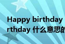 Happy birthday 什么意思（关于Happy birthday 什么意思的介绍）