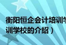 衡阳恒企会计培训学校（关于衡阳恒企会计培训学校的介绍）